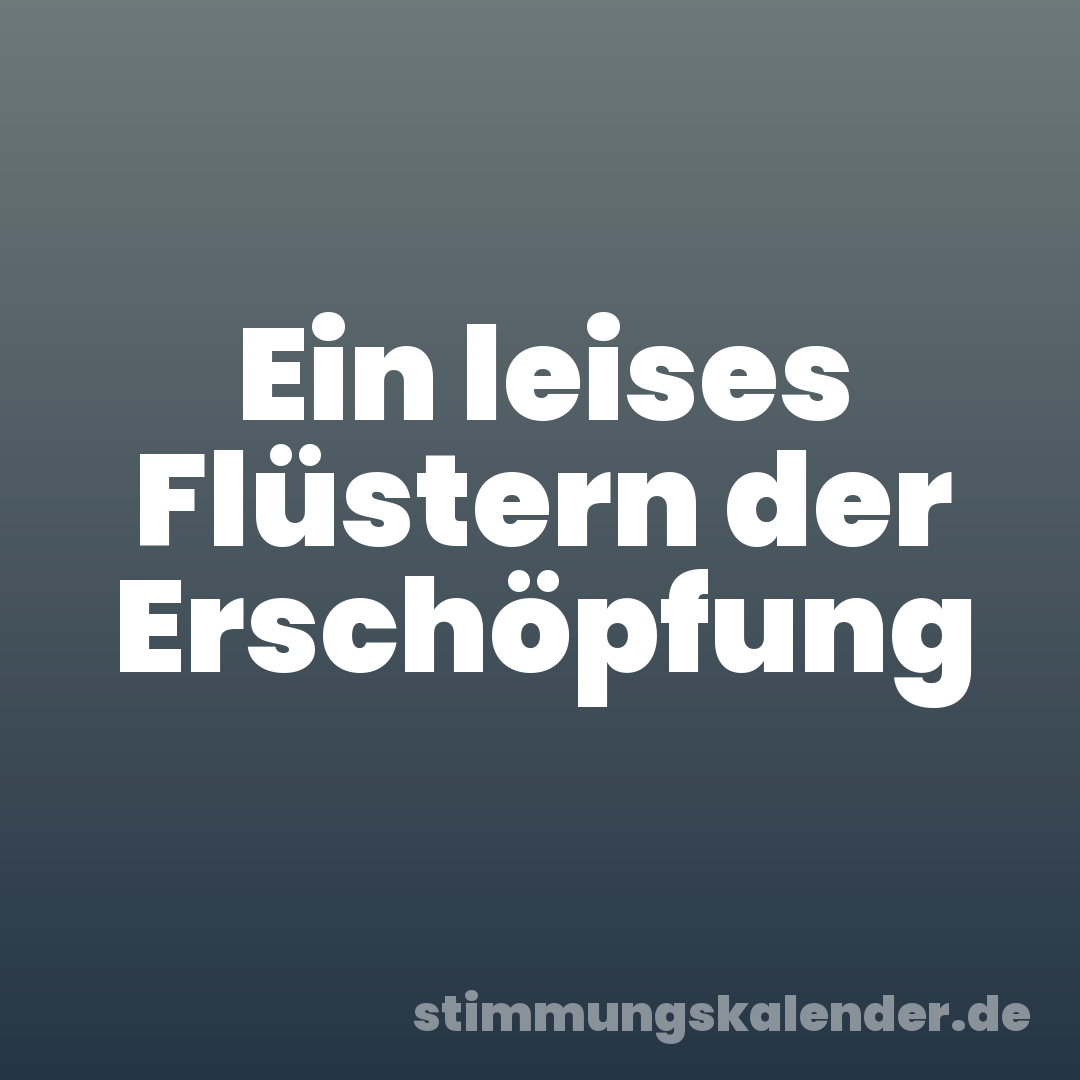 Ein leises Flüstern der Erschöpfung