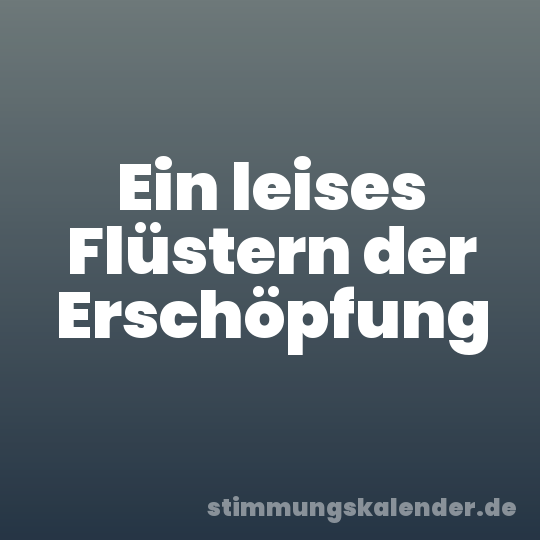 Ein leises Flüstern der Erschöpfung