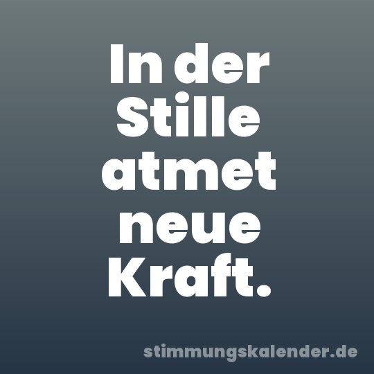 In der Stille atmet neue Kraft.
