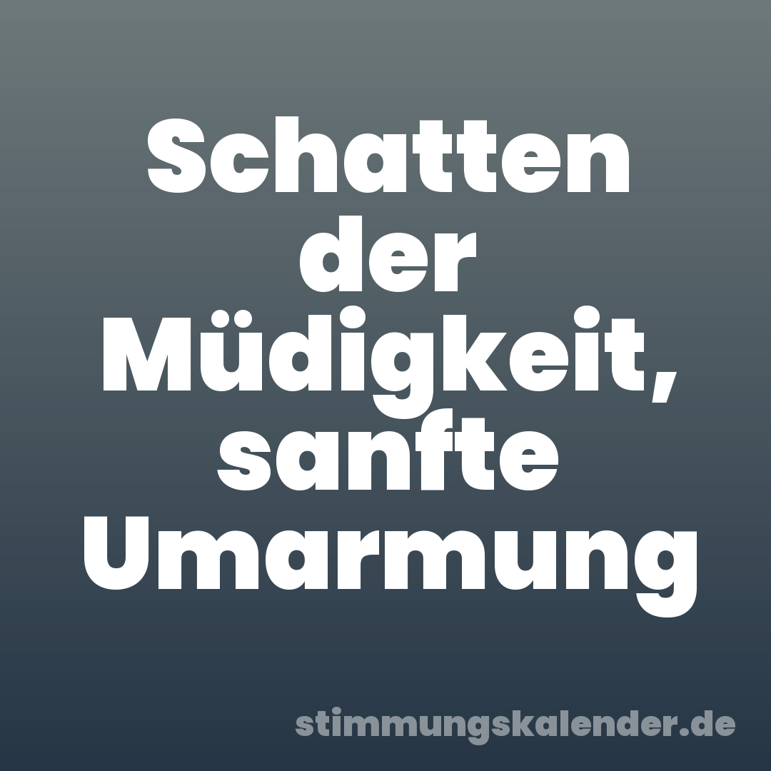 Schatten der Müdigkeit, sanfte Umarmung