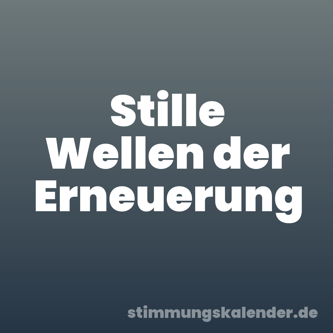Stille Wellen der Erneuerung