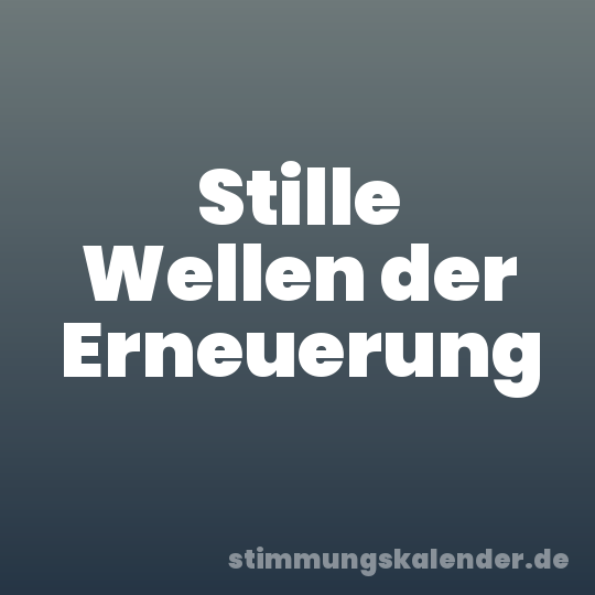 Stille Wellen der Erneuerung