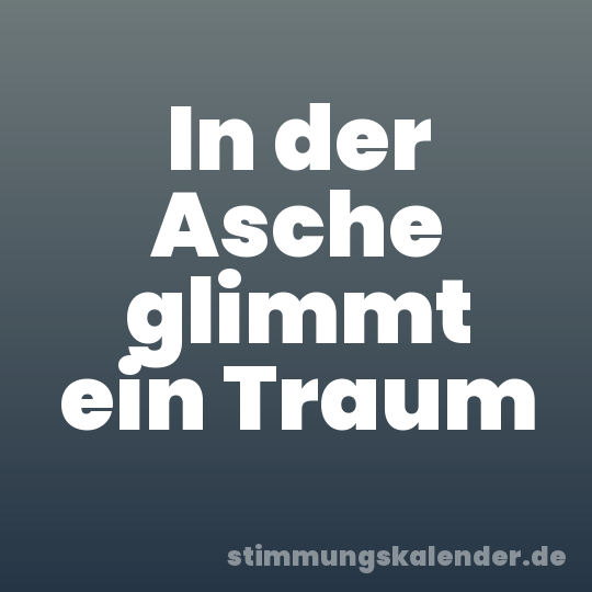 In der Asche glimmt ein Traum