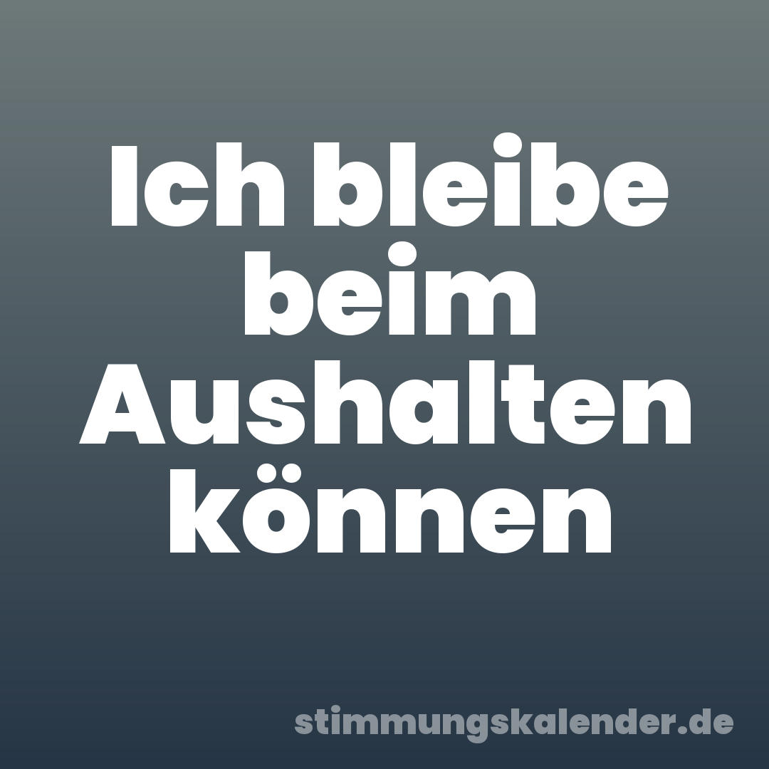 Ich bleibe beim Aushalten können