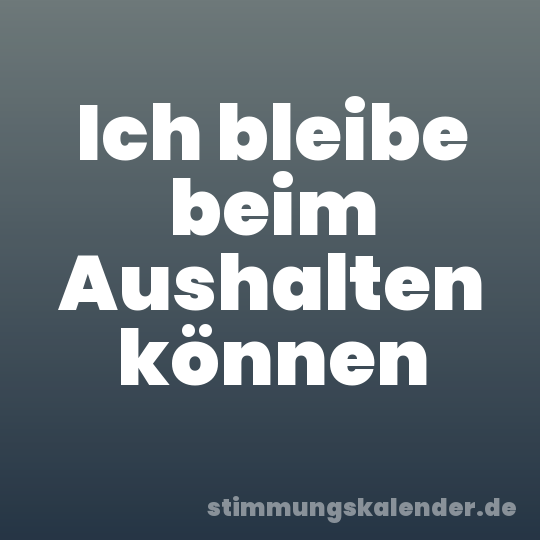Ich bleibe beim Aushalten können