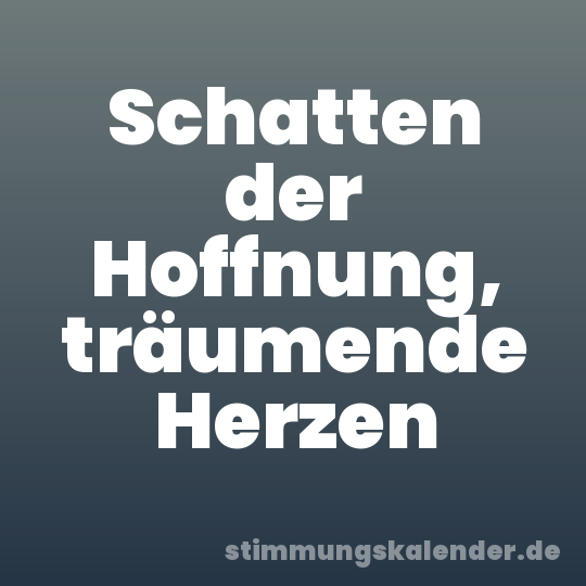 Schatten der Hoffnung, träumende Herzen