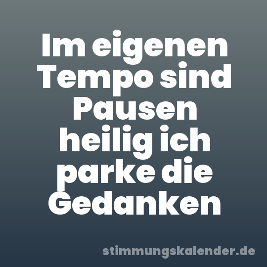 Im eigenen Tempo sind Pausen heilig ich parke die Gedanken