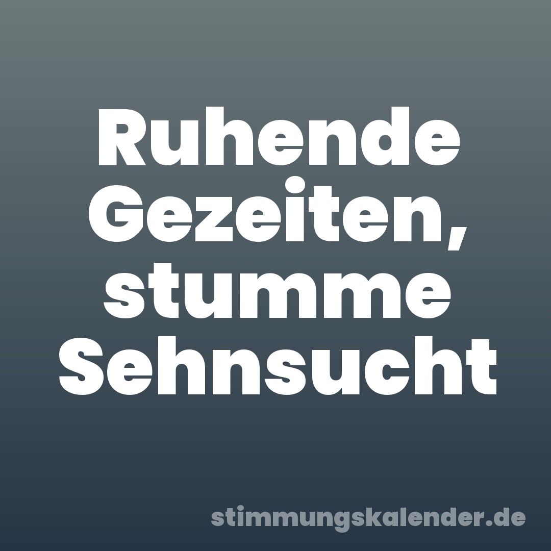 Ruhende Gezeiten, stumme Sehnsucht