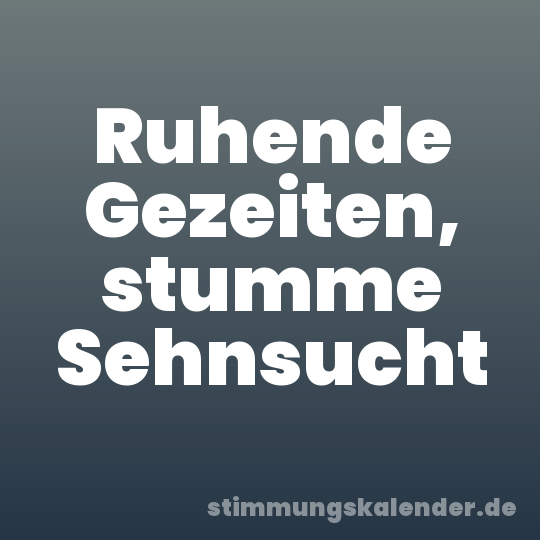 Ruhende Gezeiten, stumme Sehnsucht