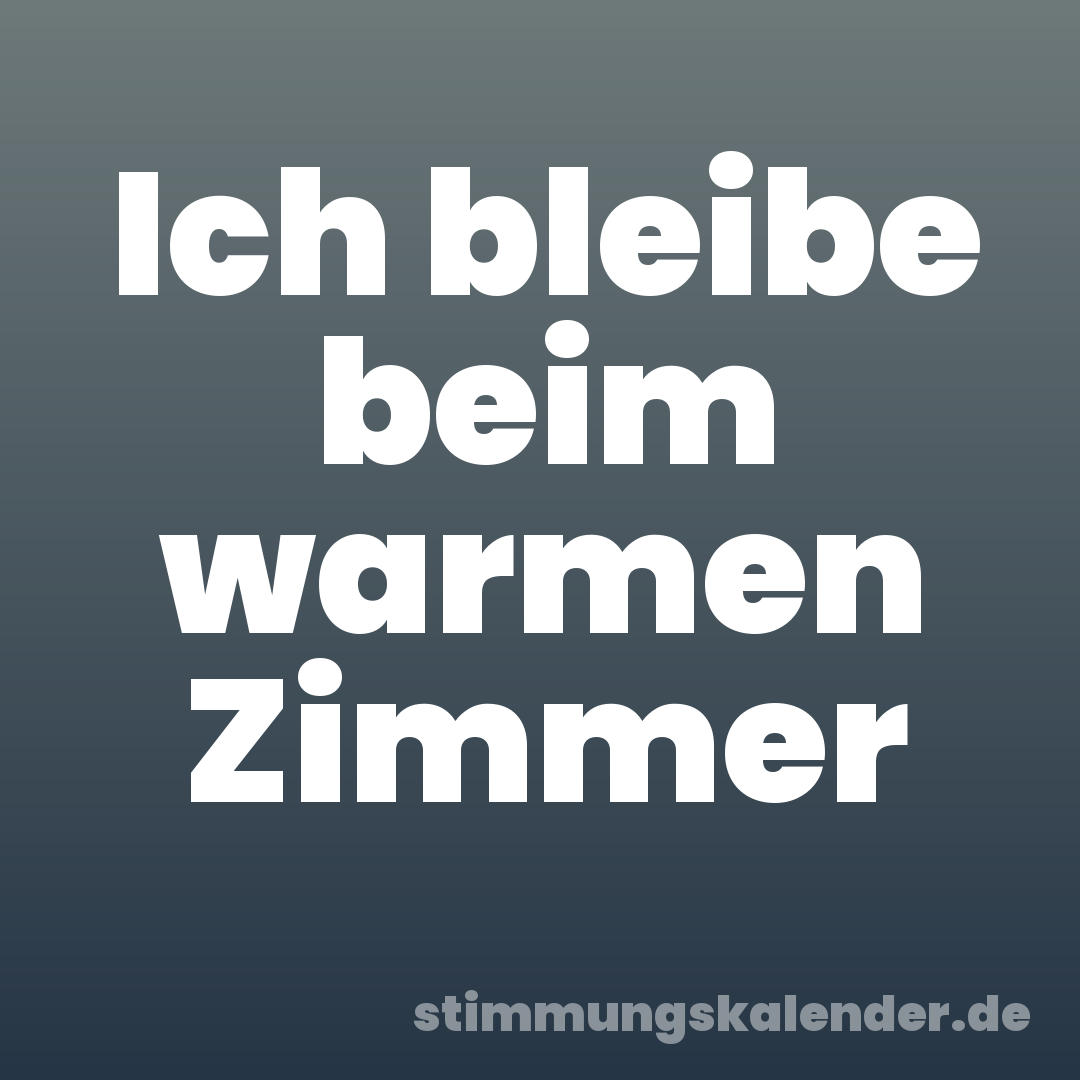 Ich bleibe beim warmen Zimmer