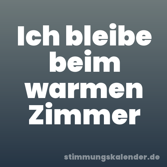 Ich bleibe beim warmen Zimmer