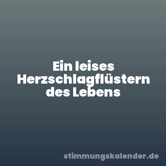 Ein leises Herzschlagflüstern des Lebens