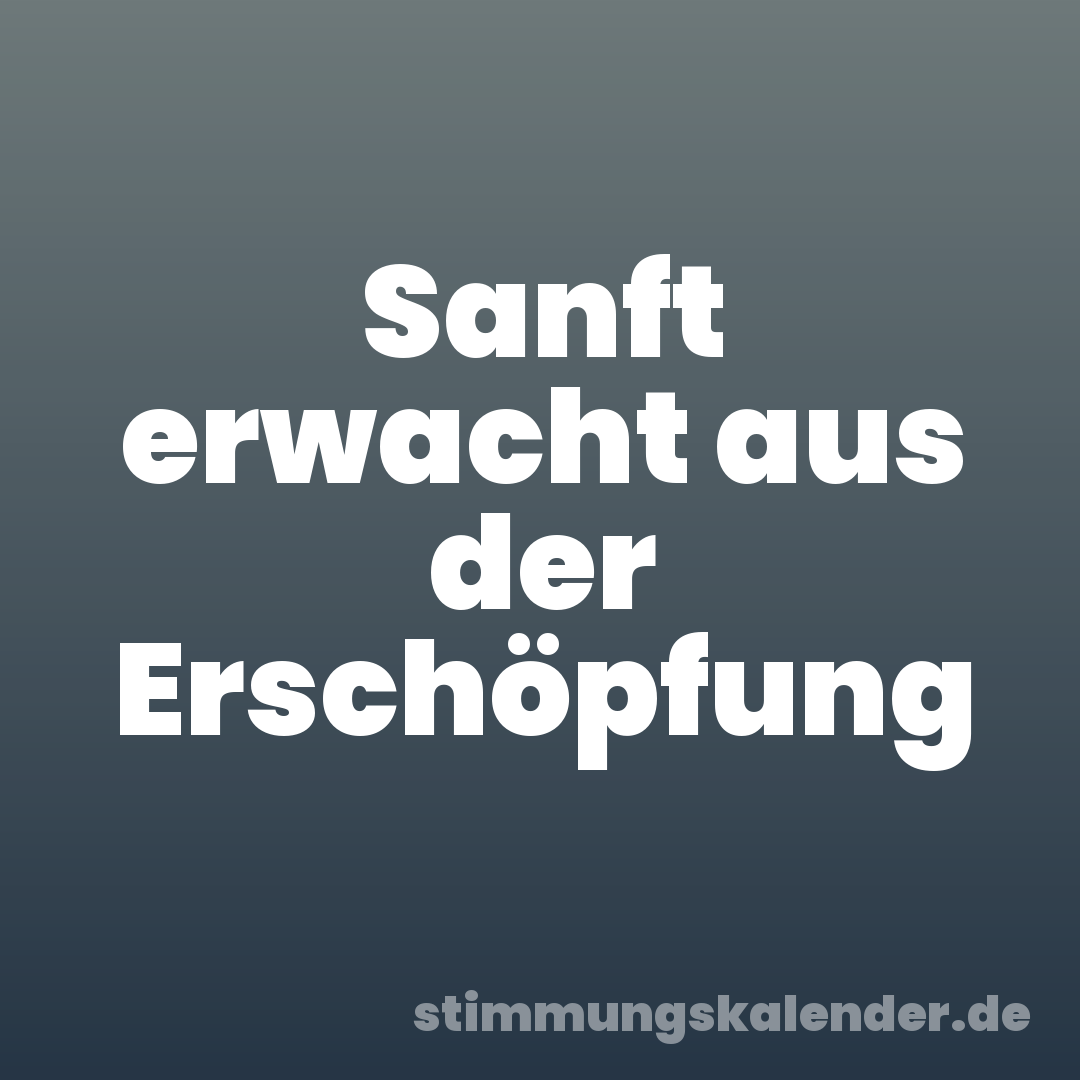 Sanft erwacht aus der Erschöpfung