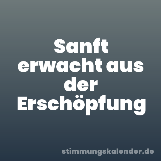 Sanft erwacht aus der Erschöpfung