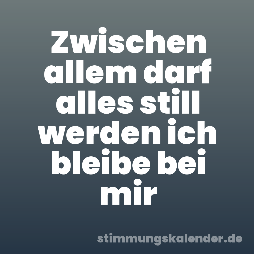 Zwischen allem darf alles still werden ich bleibe bei mir