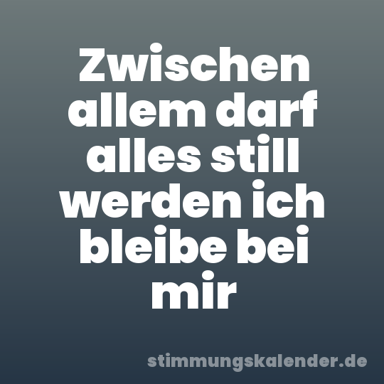 Zwischen allem darf alles still werden ich bleibe bei mir