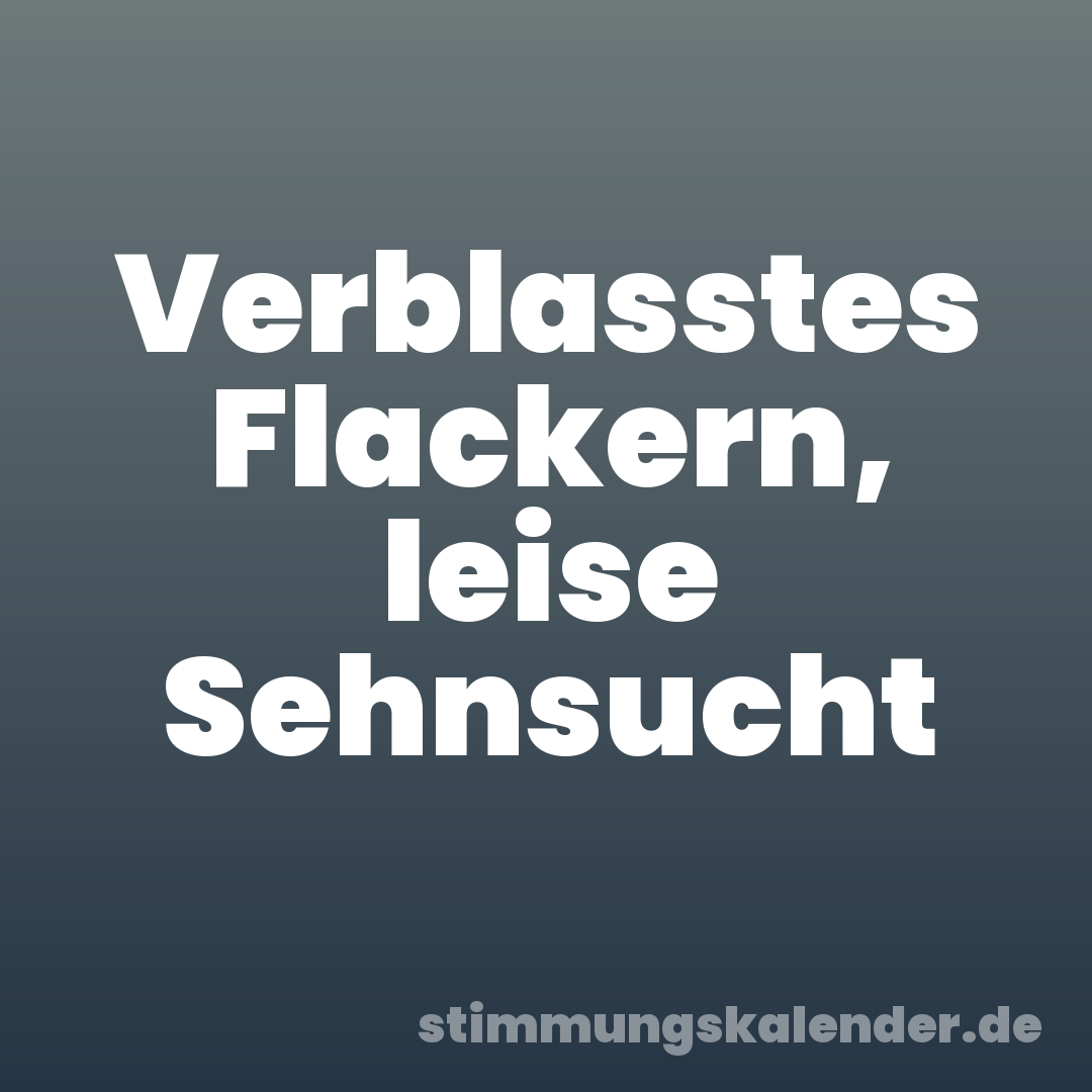 Verblasstes Flackern, leise Sehnsucht