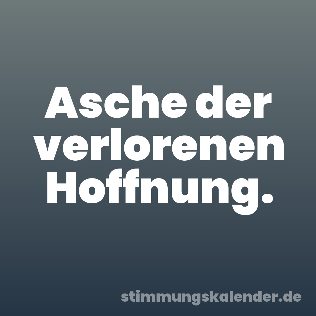 Asche der verlorenen Hoffnung.