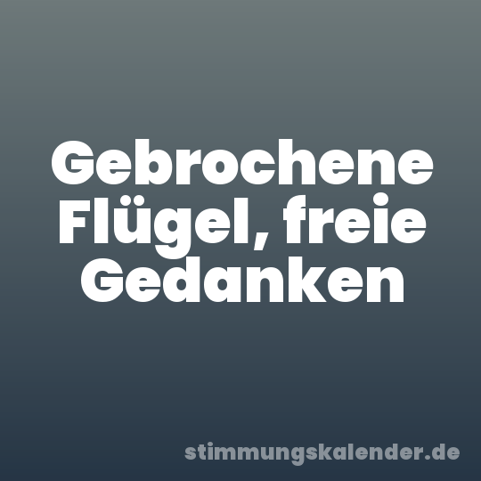 Gebrochene Flügel, freie Gedanken