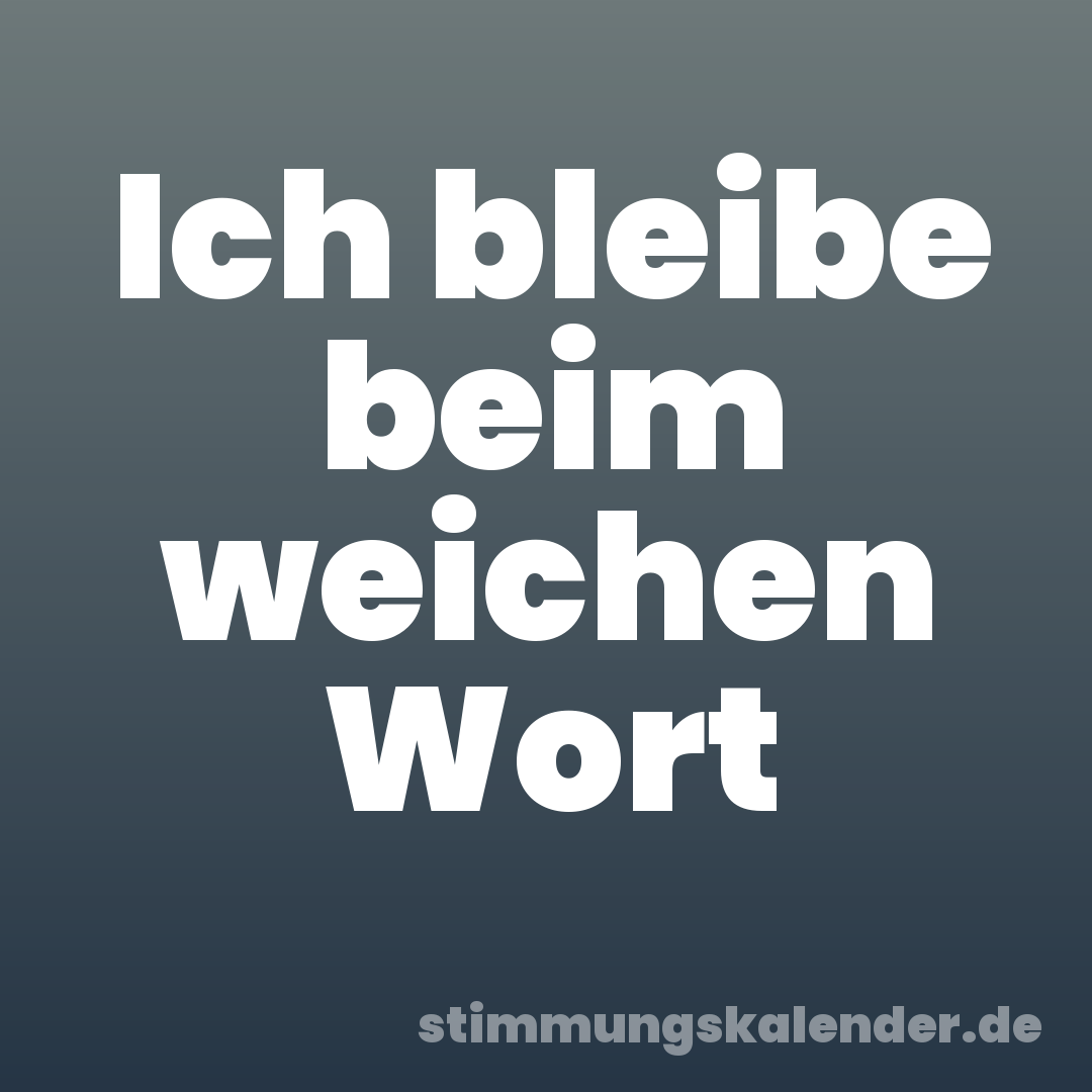 Ich bleibe beim weichen Wort