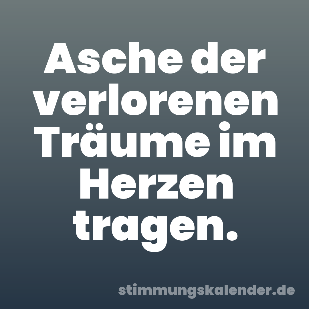 Asche der verlorenen Träume im Herzen tragen.