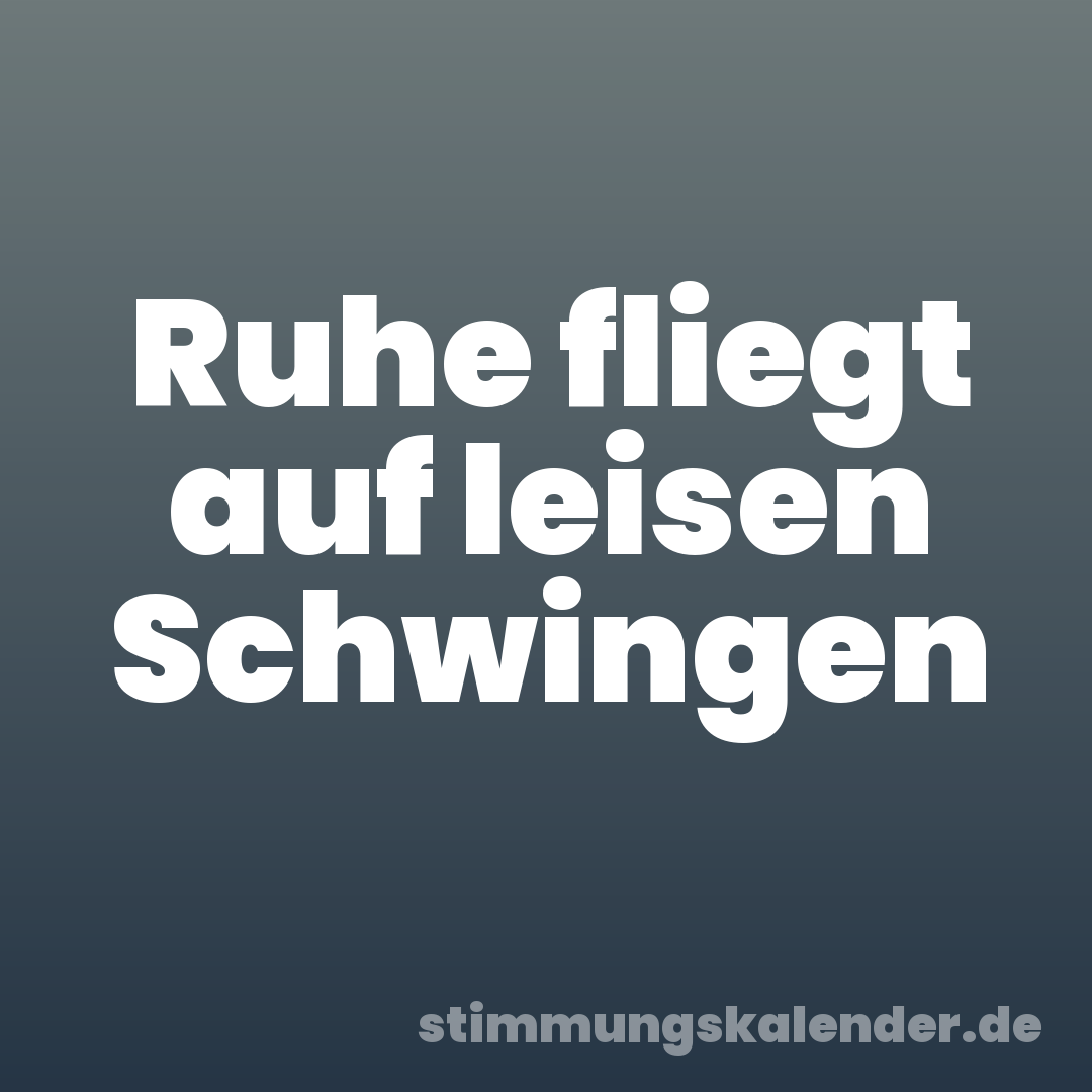 Ruhe fliegt auf leisen Schwingen