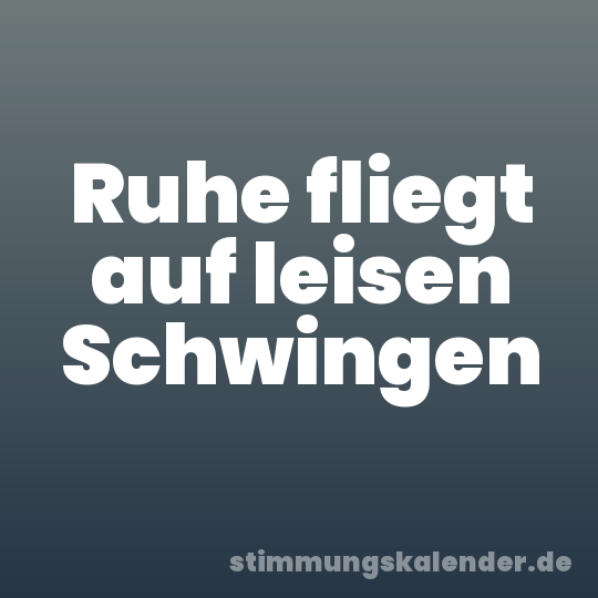 Ruhe fliegt auf leisen Schwingen