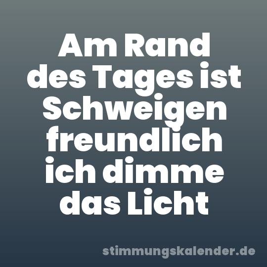 Am Rand des Tages ist Schweigen freundlich ich dimme das Licht