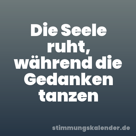 Die Seele ruht, während die Gedanken tanzen