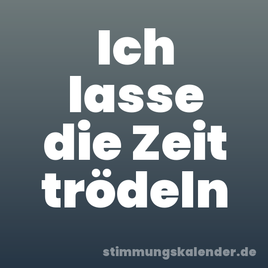Ich lasse die Zeit trödeln
