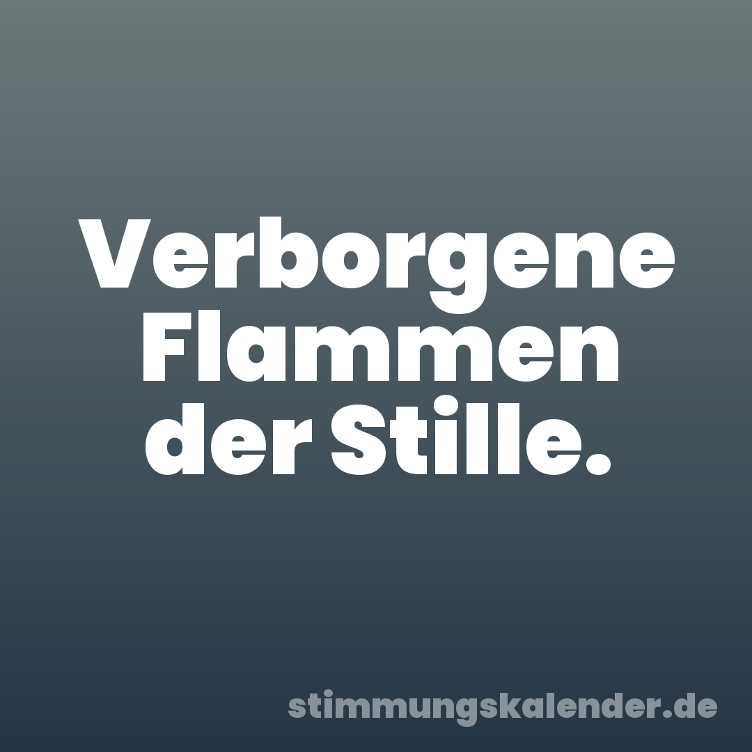 Verborgene Flammen der Stille.