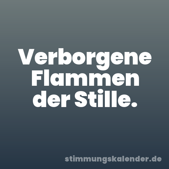 Verborgene Flammen der Stille.