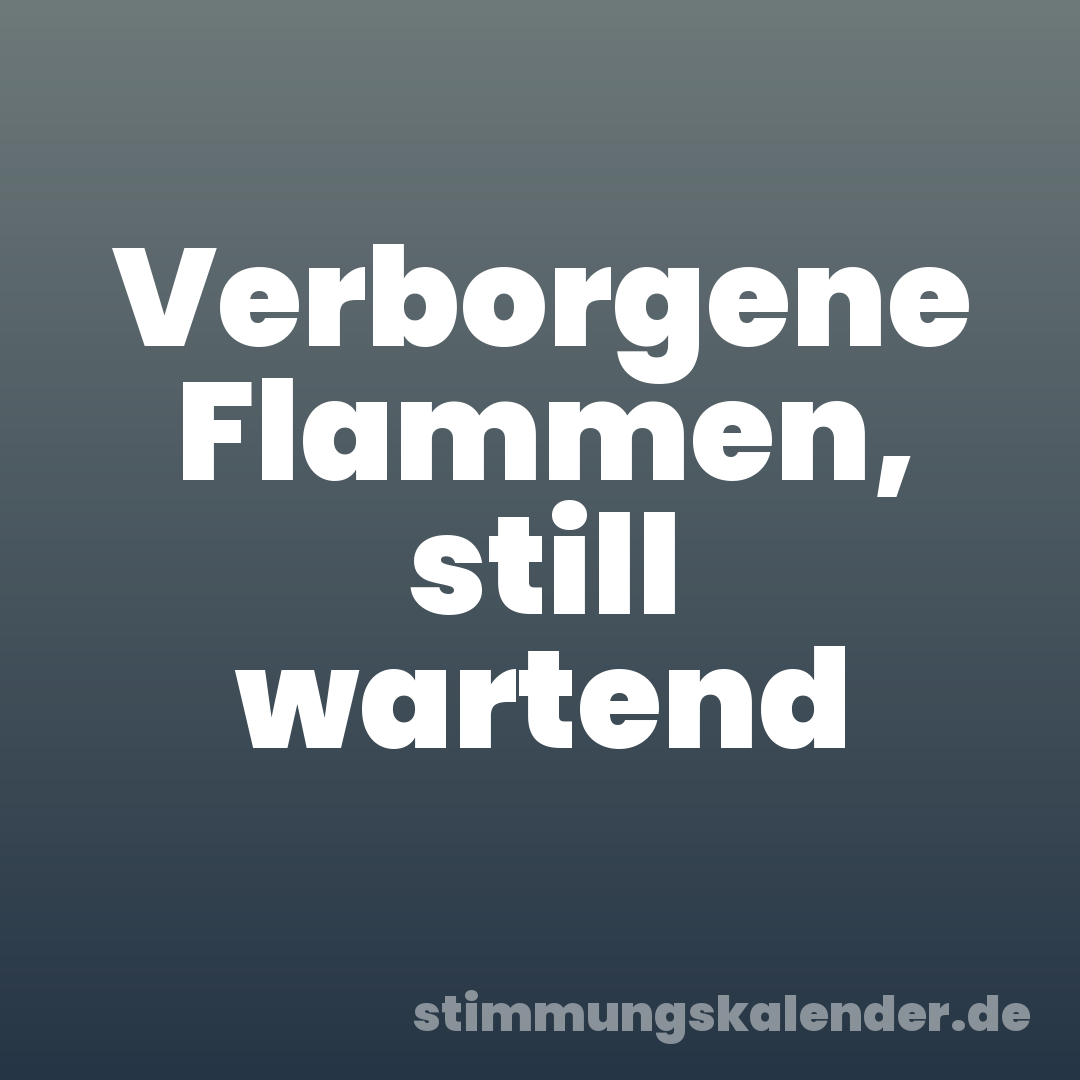 Verborgene Flammen, still wartend