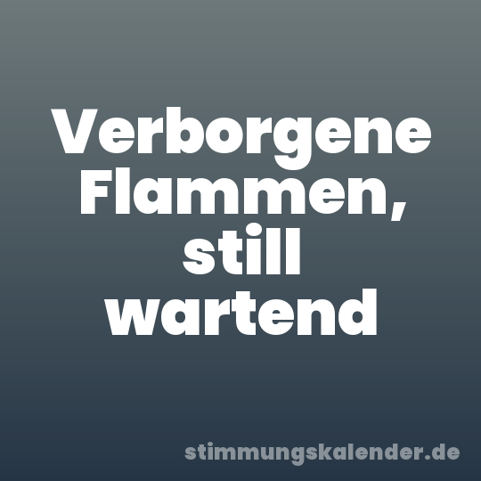 Verborgene Flammen, still wartend