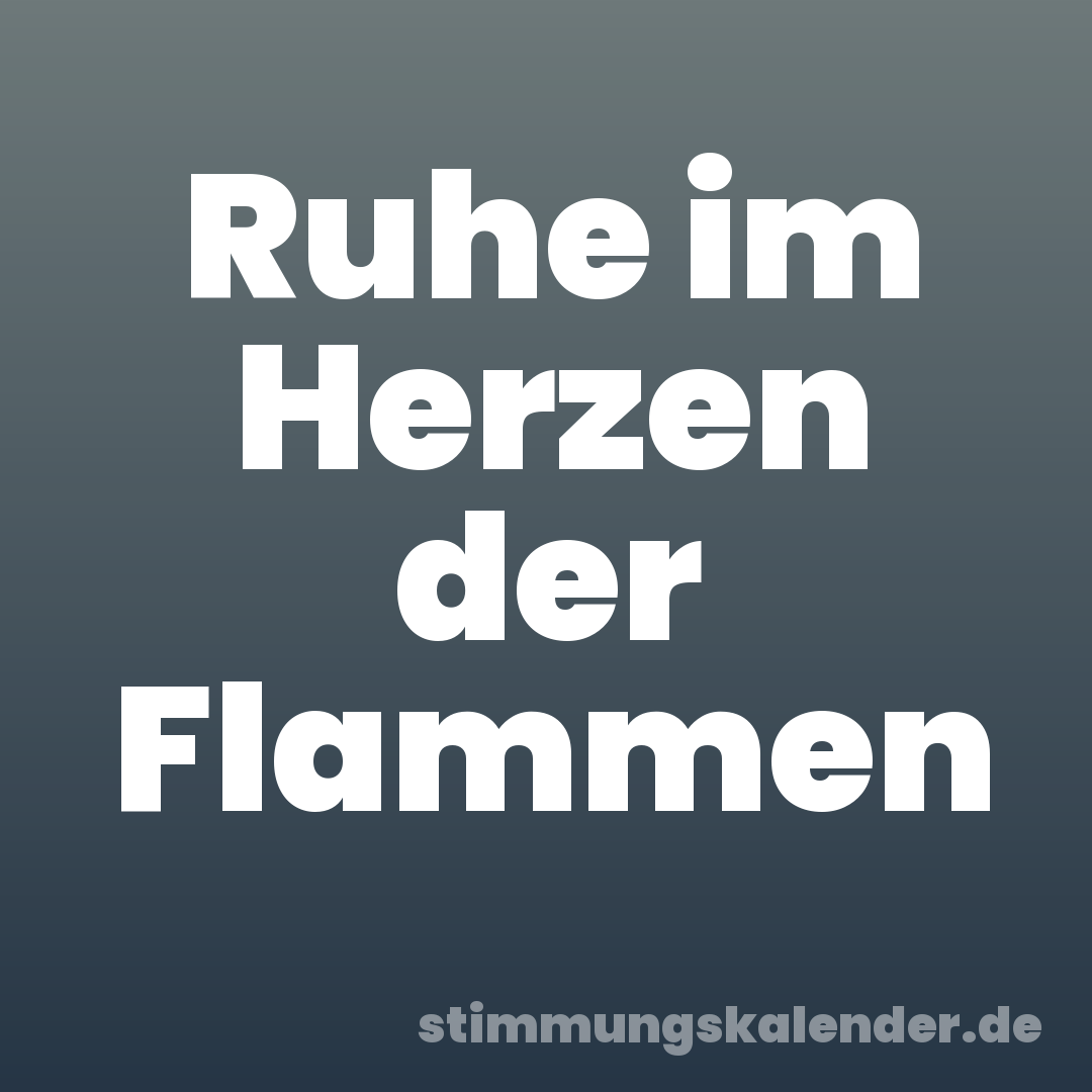 Ruhe im Herzen der Flammen