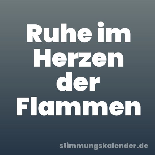 Ruhe im Herzen der Flammen