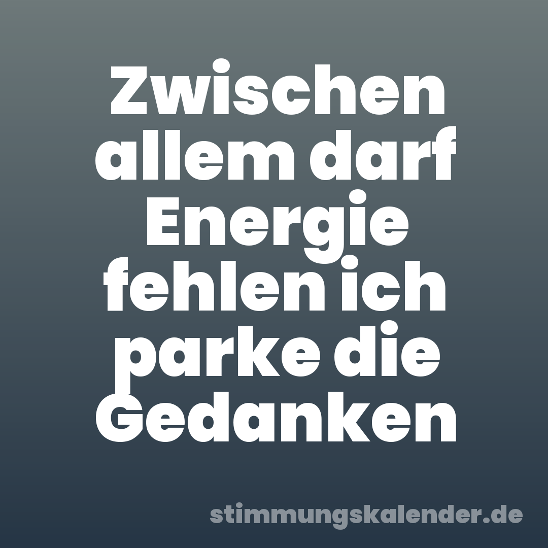 Zwischen allem darf Energie fehlen ich parke die Gedanken