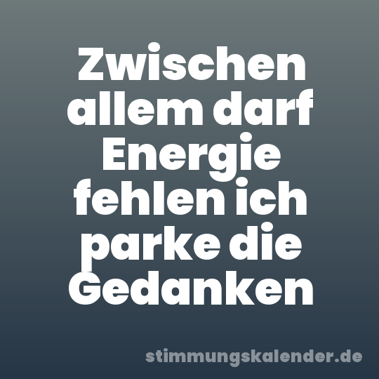 Zwischen allem darf Energie fehlen ich parke die Gedanken