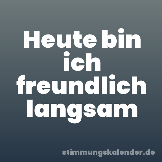 Heute bin ich freundlich langsam