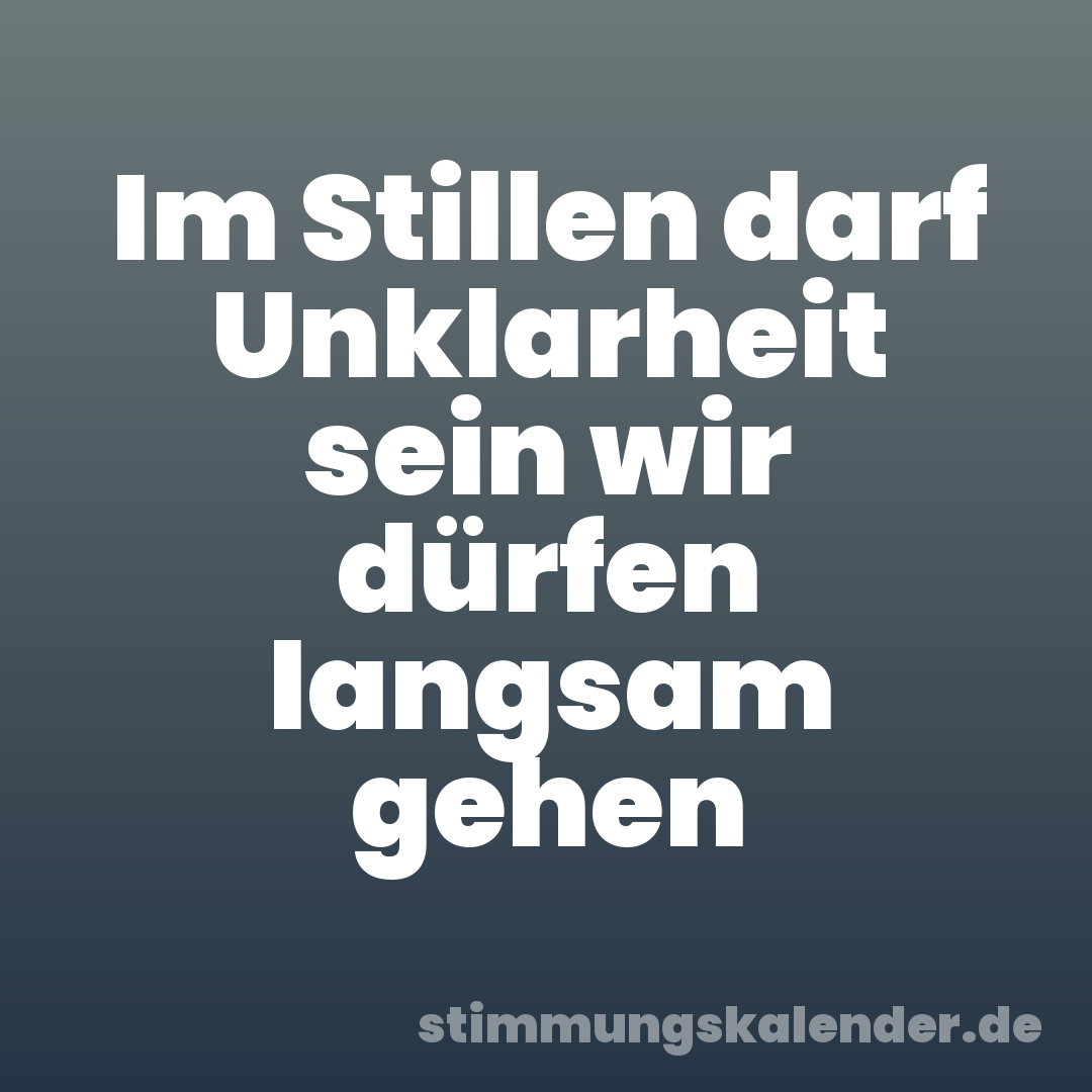 Im Stillen darf Unklarheit sein wir dürfen langsam gehen