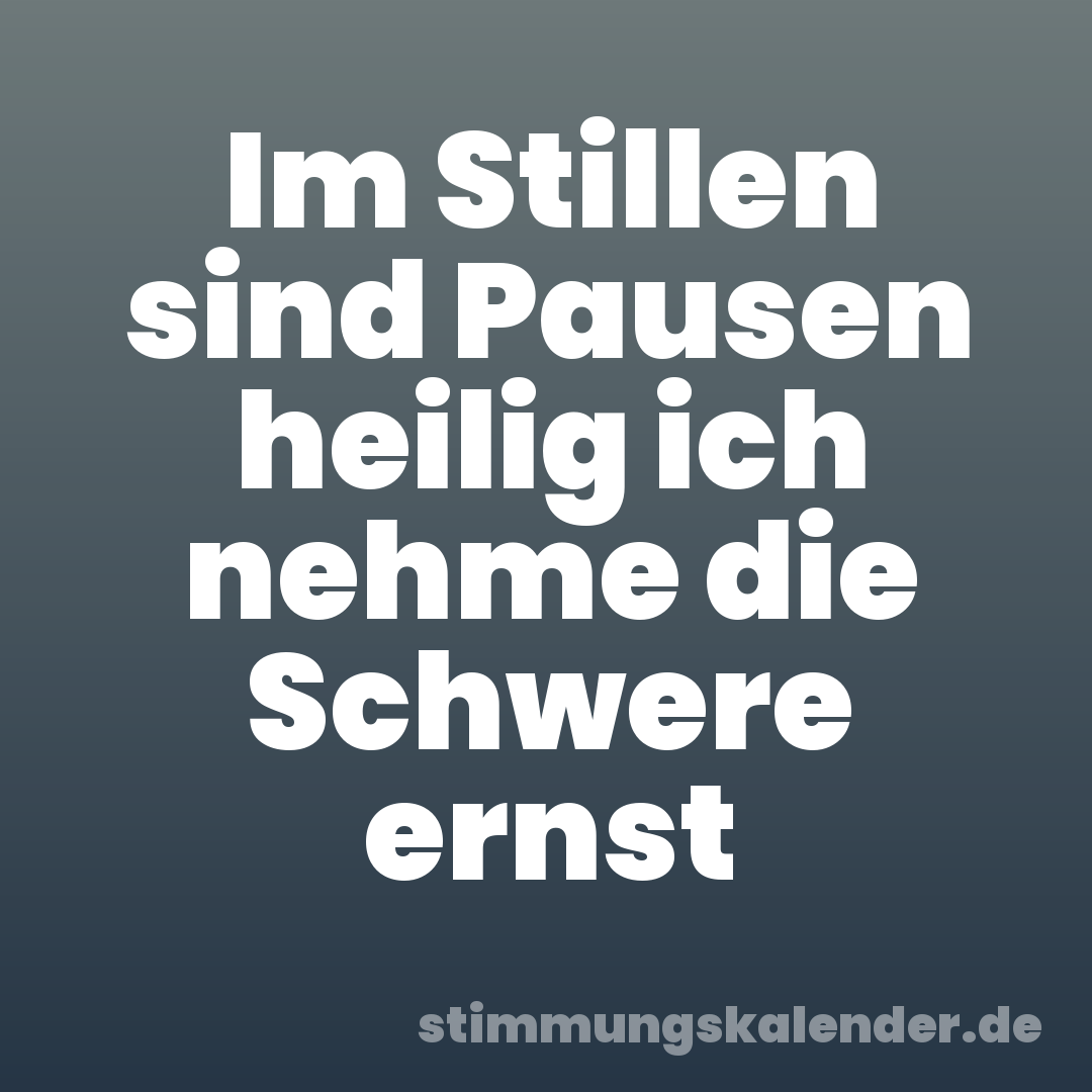 Im Stillen sind Pausen heilig ich nehme die Schwere ernst