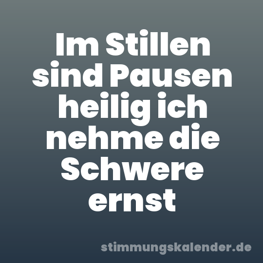 Im Stillen sind Pausen heilig ich nehme die Schwere ernst