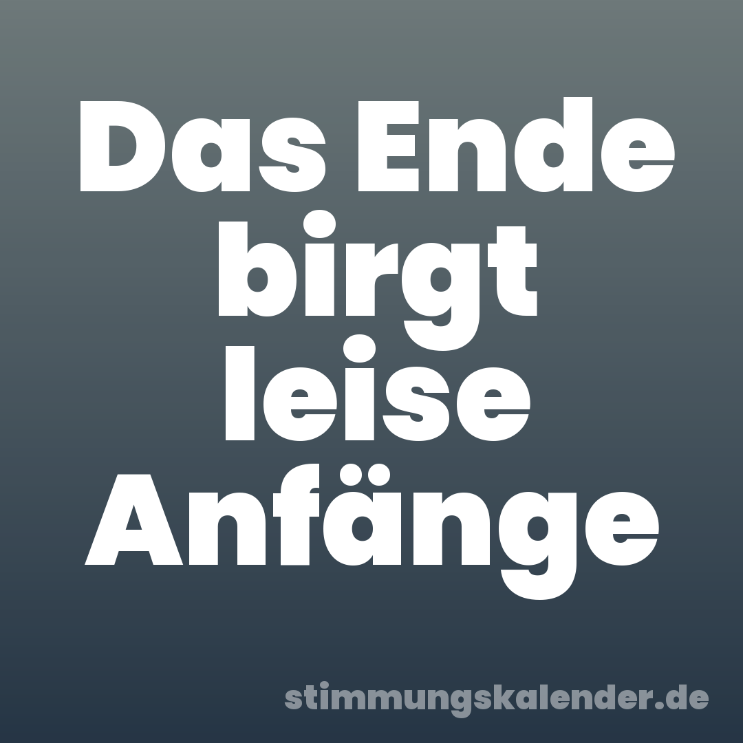 Das Ende birgt leise Anfänge