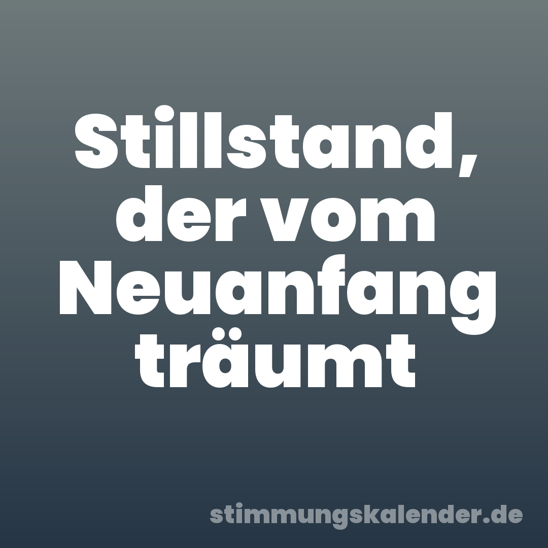 Stillstand, der vom Neuanfang träumt