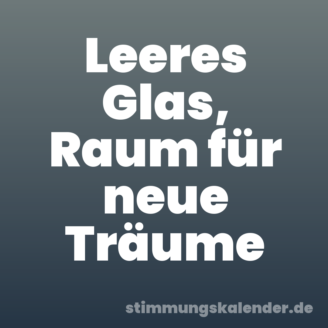 Leeres Glas, Raum für neue Träume
