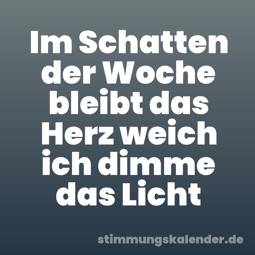 Im Schatten der Woche bleibt das Herz weich ich dimme das Licht