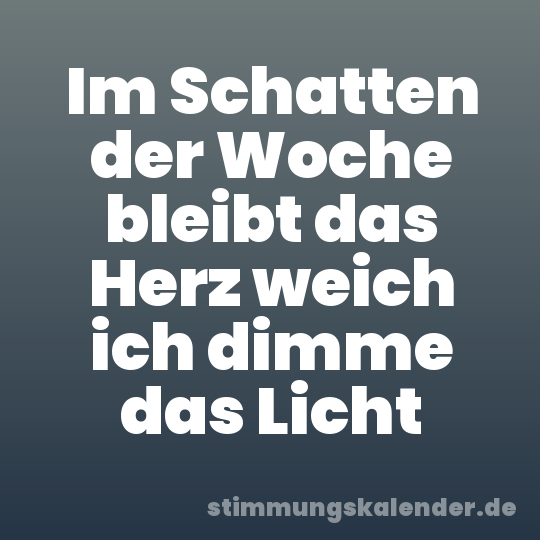 Im Schatten der Woche bleibt das Herz weich ich dimme das Licht