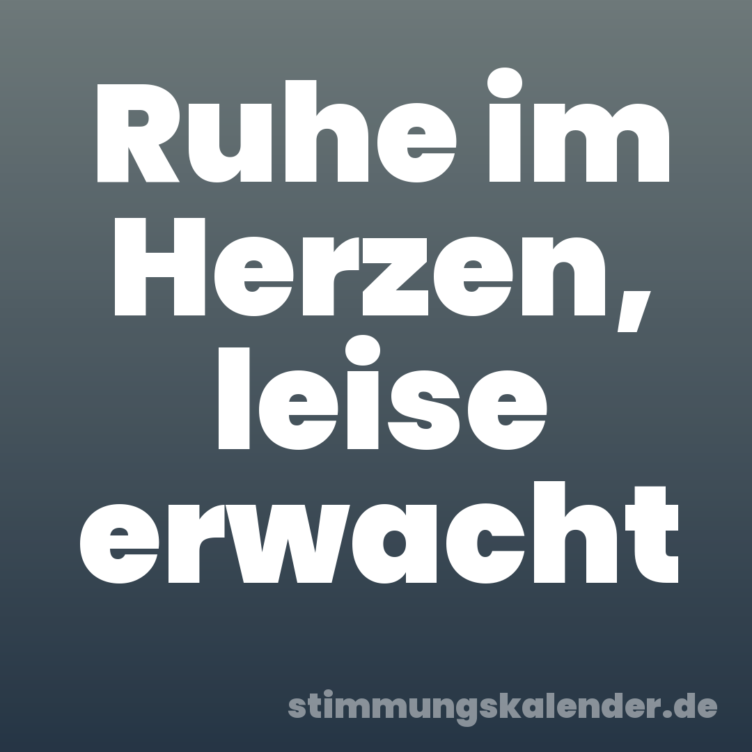 Ruhe im Herzen, leise erwacht