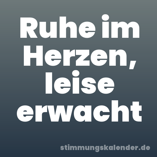 Ruhe im Herzen, leise erwacht