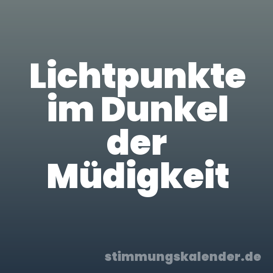 Lichtpunkte im Dunkel der Müdigkeit